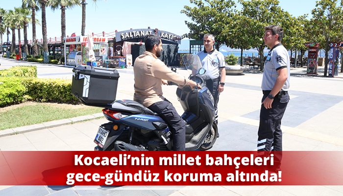 Kocaeli&rsquo;nin millet bah&ccedil;eleri gece-g&uuml;nd&uuml;z koruma altında!