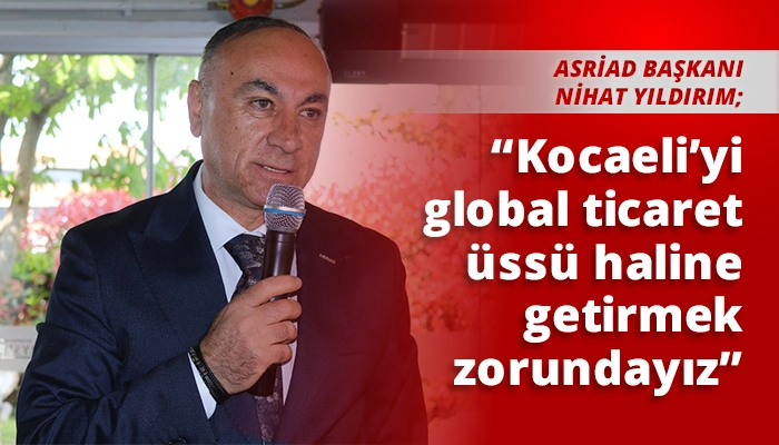 &ldquo;Kocaeli&rsquo;yi global ticaret &uuml;ss&uuml; haline getirmek zorundayız&rdquo;