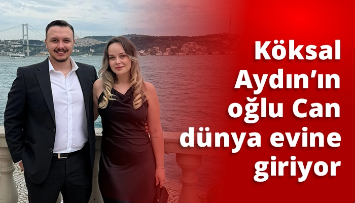 K&ouml;ksal Aydın&rsquo;ın oğlu Can d&uuml;nya evine giriyor