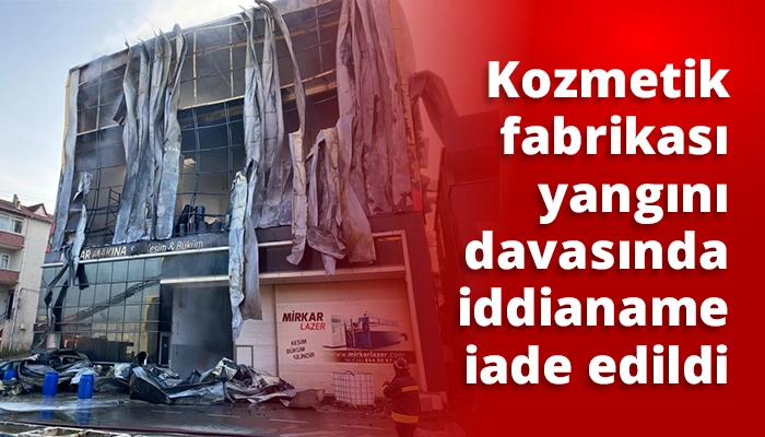 Kozmetik fabrikası yangını davasında iddianame iade edildi