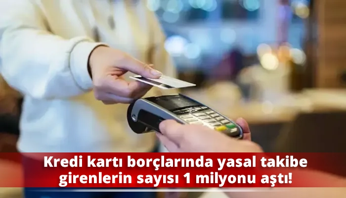Kredi kartı borçlarında yasal takibe girenlerin sayısı 1 milyonu aştı!
