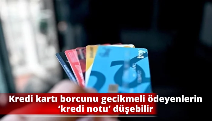 Kredi kartı borcunu gecikmeli ödeyenlerin ‘kredi notu’ düşebilir