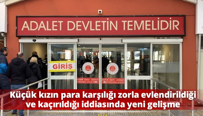 K&uuml;&ccedil;&uuml;k kızın para karşılığı zorla evlendirildiği ve ka&ccedil;ırıldığı iddiasında yeni gelişme