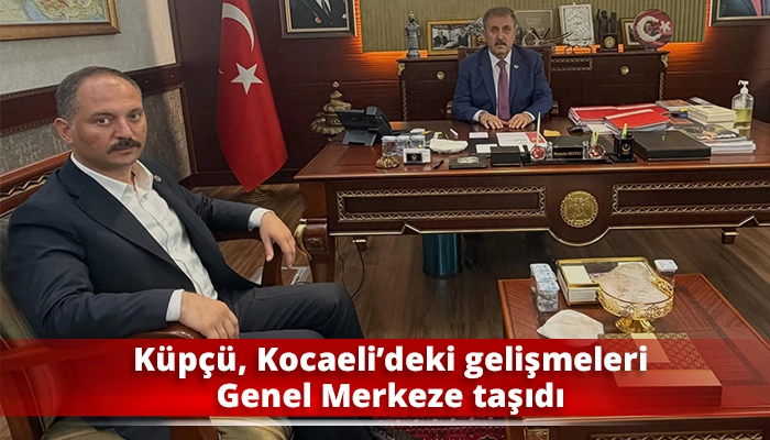 K&uuml;p&ccedil;&uuml;, Kocaeli&rsquo;deki gelişmeleri Genel Merkeze taşıdı
