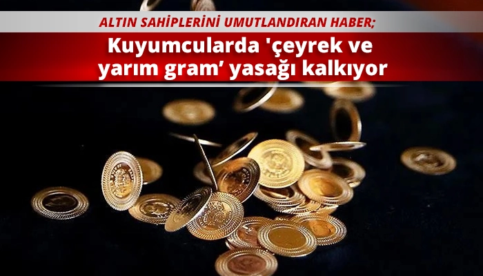 Kuyumcularda 'çeyrek ve yarım gram’ yasağı kalkıyor