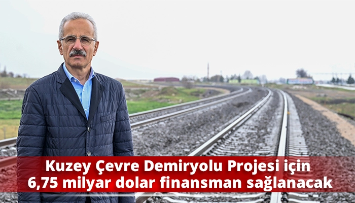Kuzey &Ccedil;evre Demiryolu Projesi i&ccedil;in 6,75 milyar dolar finansman sağlanacak