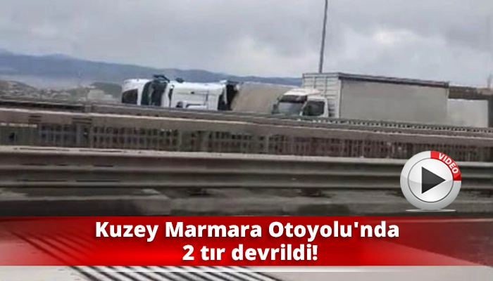 Kuzey Marmara Otoyolu'nda 2 tır devrildi!