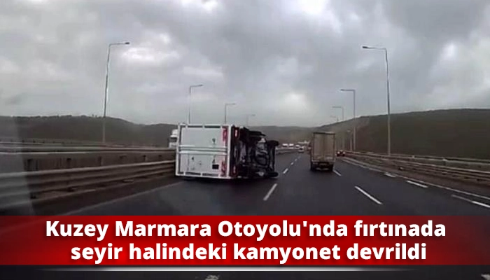 Kuzey Marmara Otoyolu'nda fırtınada seyir halindeki kamyonet devrildi