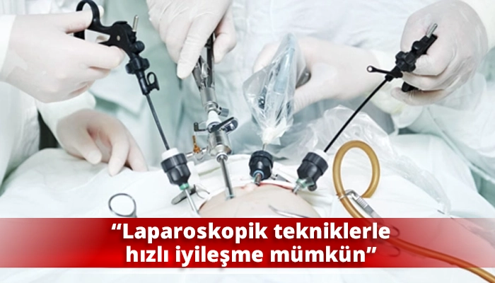“Laparoskopik tekniklerle hızlı iyileşme mümkün”