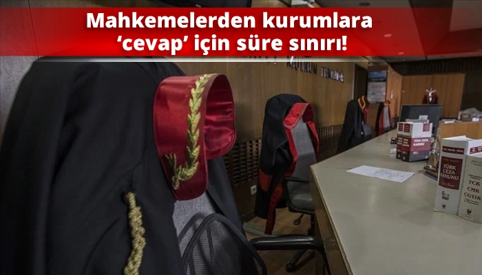 Mahkemelerden kurumlara &lsquo;cevap&rsquo; i&ccedil;in s&uuml;re sınırı!