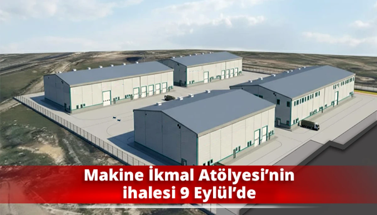 Makine İkmal At&ouml;lyesi&rsquo;nin ihalesi 9 Eyl&uuml;l&rsquo;de