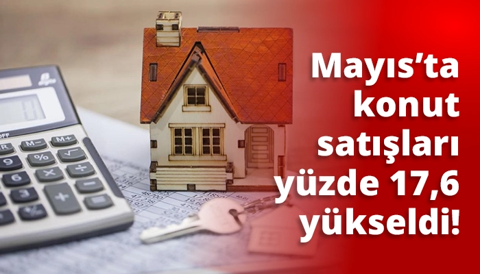 Mayıs’ta konut satışları yüzde 17,6 yükseldi!