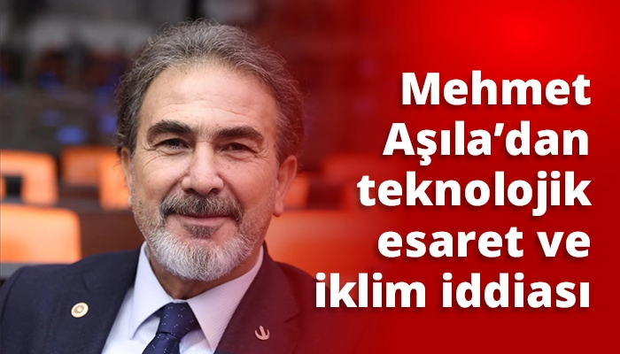 Mehmet Aşıla&rsquo;dan teknolojik esaret ve iklim iddiası