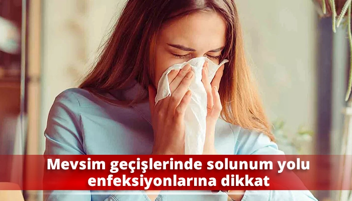 Mevsim geçişlerinde solunum yolu enfeksiyonlarına dikkat