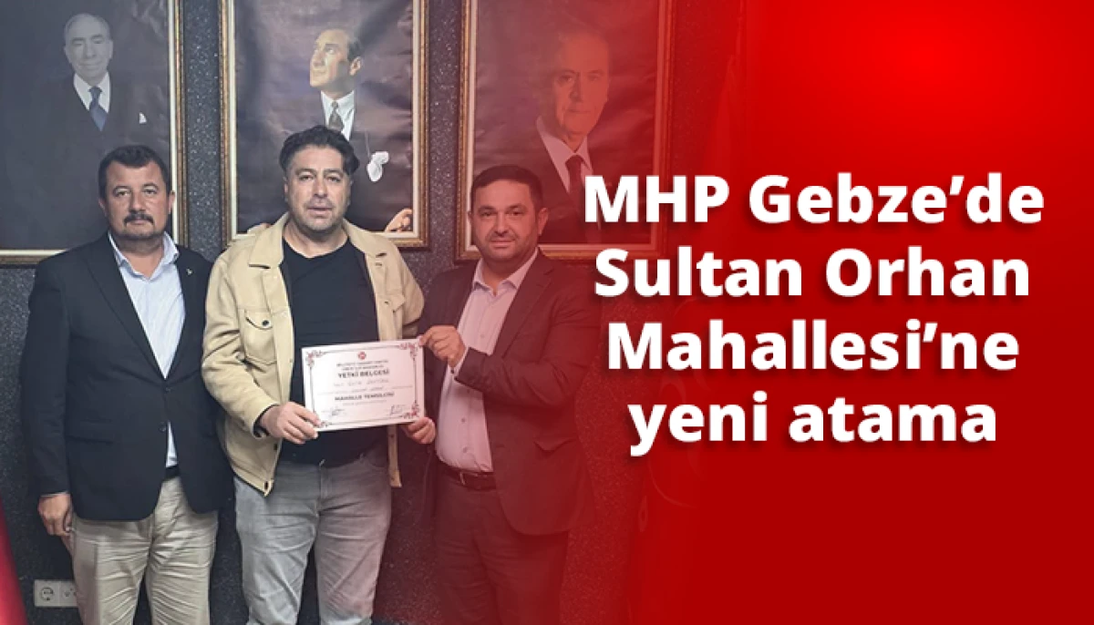 MHP Gebze&rsquo;de Sultan Orhan Mahallesi&rsquo;ne yeni atama