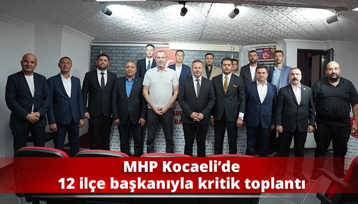 MHP Kocaeli&rsquo;de 12 il&ccedil;e başkanıyla kritik toplantı