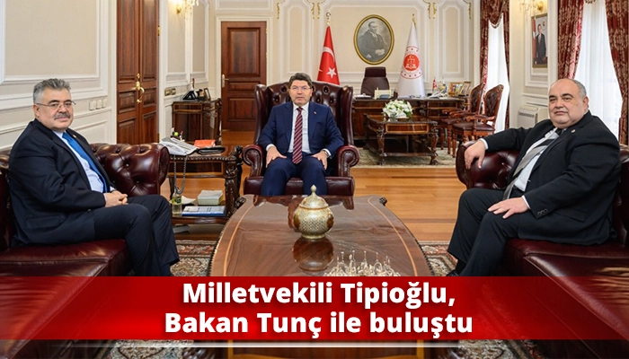 Milletvekili Tipioğlu, Bakan Tun&ccedil; ile buluştu