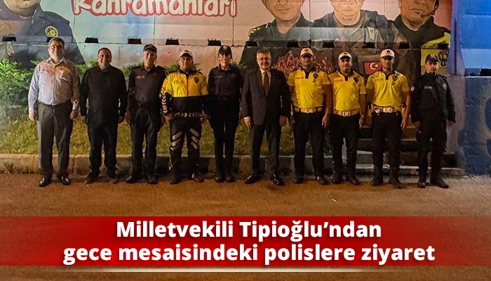 Milletvekili Tipioğlu’ndan gece mesaisindeki polislere ziyaret