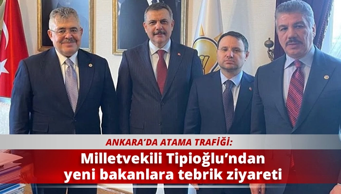 Milletvekili Tipioğlu&rsquo;ndan yeni bakanlara tebrik ziyareti