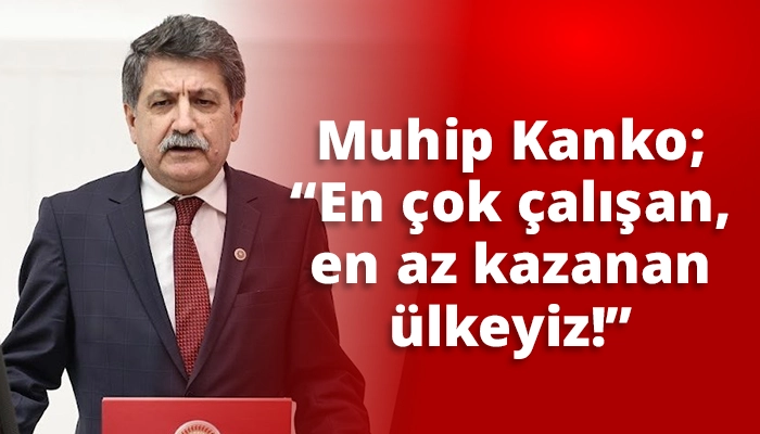 Muhip Kanko; “En çok çalışan, en az kazanan ülkeyiz!”