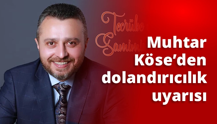 Muhtar Köse’den dolandırıcılık uyarısı