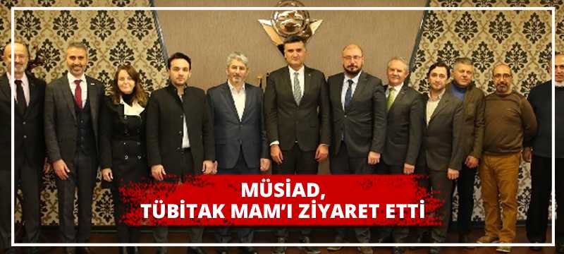 MÜSİAD SAĞLIK SEKTÖR KURULU VE GENÇ MÜSİAD TÜBİTAK MAM’I ZİYARET ETTİ