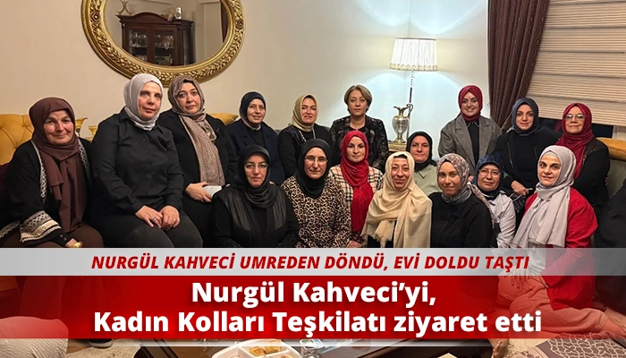 Nurgül Kahveci’yi, Kadın Kolları Teşkilatı ziyaret etti