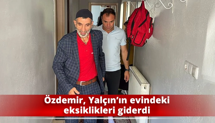 &Ouml;zdemir, Yal&ccedil;ın&rsquo;ın evindeki eksiklikleri giderdi
