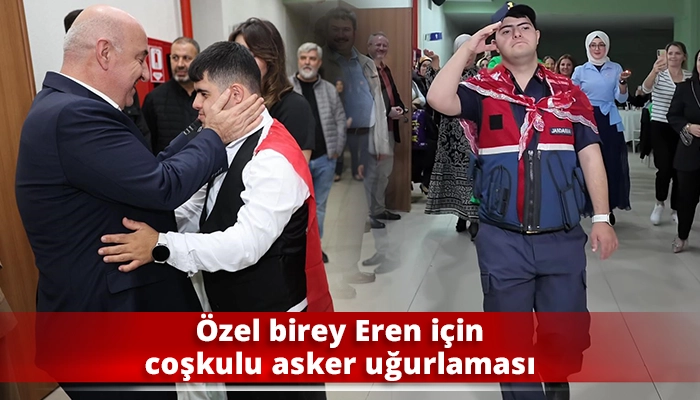 Özel birey Eren için coşkulu asker uğurlaması