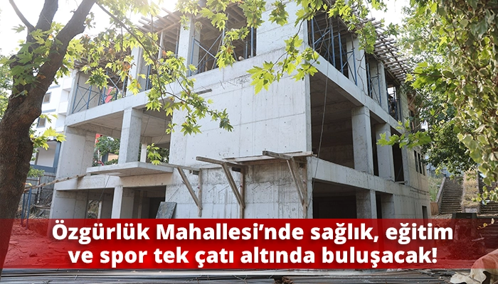 &Ouml;zg&uuml;rl&uuml;k Mahallesi&rsquo;nde sağlık, eğitim ve spor tek &ccedil;atı altında buluşacak!