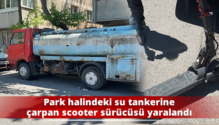 Park halindeki su tankerine &ccedil;arpan scooter s&uuml;r&uuml;c&uuml;s&uuml; yaralandı