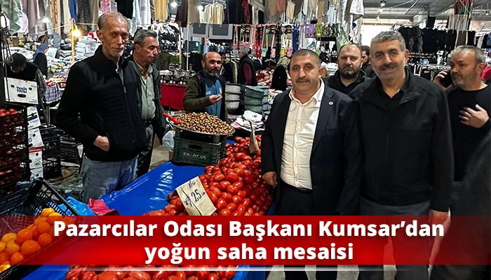 Pazarcılar Odası Başkanı Kumsar’dan yoğun saha mesaisi