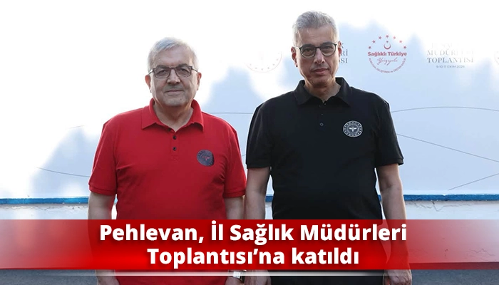 Pehlevan, İl Sağlık M&uuml;d&uuml;rleri Toplantısı&rsquo;na katıldı
