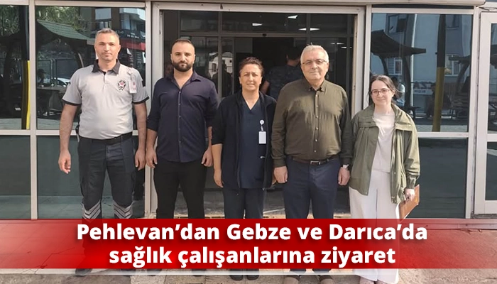 Pehlevan&rsquo;dan Gebze ve Darıca&rsquo;da sağlık &ccedil;alışanlarına ziyaret