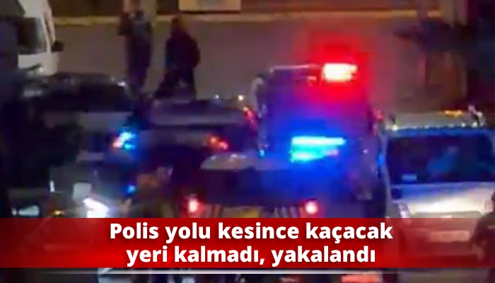 Polis yolu kesince ka&ccedil;acak yeri kalmadı, yakalandı