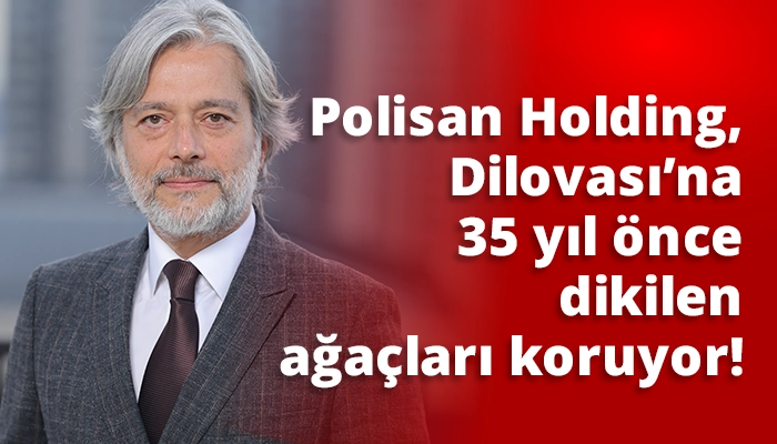 Polisan Holding, Dilovası’na 35 yıl önce dikilen ağaçları koruyor!