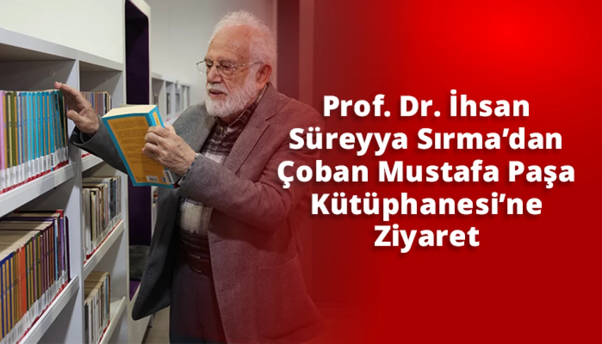 Prof. Dr. İhsan S&uuml;reyya Sırma&rsquo;dan &Ccedil;oban Mustafa Paşa K&uuml;t&uuml;phanesi&rsquo;ne Ziyaret