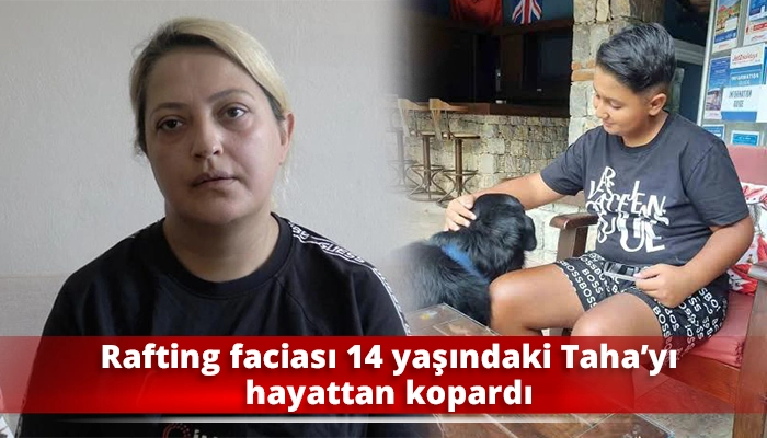 Rafting faciası 14 yaşındaki Taha&rsquo;yı hayattan kopardı