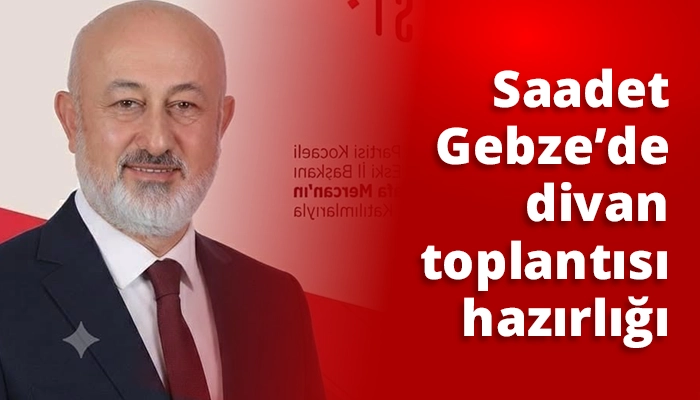 Saadet Gebze&rsquo;de divan toplantısı hazırlığı