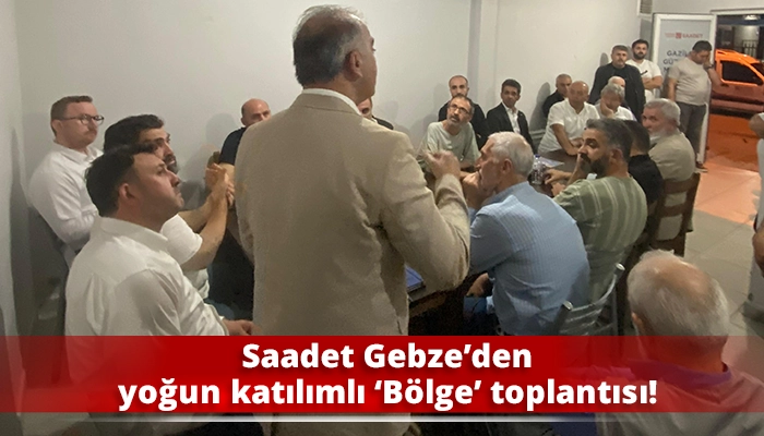 Saadet Gebze’den yoğun katılımlı ‘Bölge’ toplantısı!
