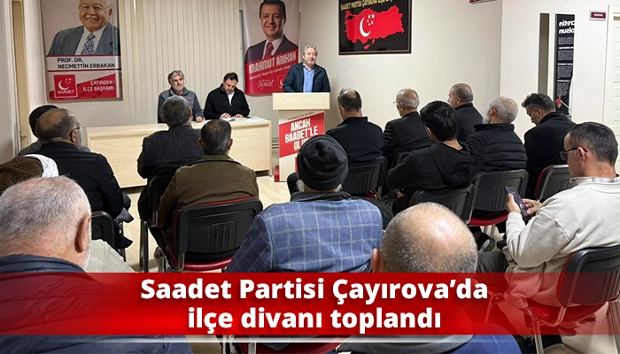 Saadet Partisi &Ccedil;ayırova&rsquo;da il&ccedil;e divanı toplandı
