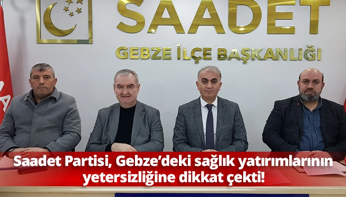 Saadet Partisi, Gebze&rsquo;deki sağlık yatırımlarının yetersizliğine dikkat &ccedil;ekti!