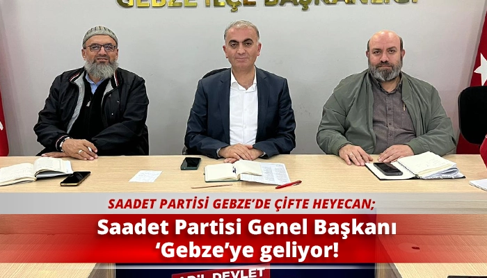 Saadet Partisi Genel Başkanı ‘Gebze’ye geliyor!