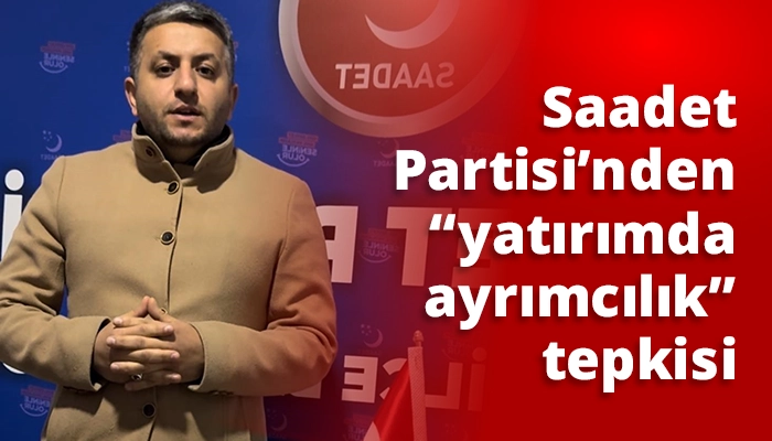 Saadet Partisi’nden “yatırımda ayrımcılık” tepkisi
