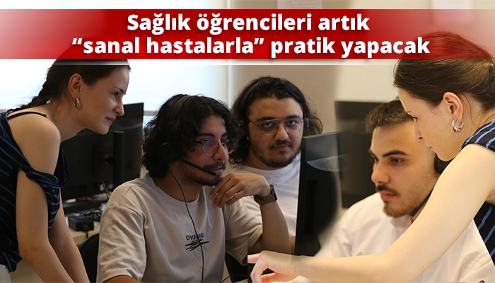 Sağlık &ouml;ğrencileri artık &ldquo;sanal hastalarla&rdquo; pratik yapacak