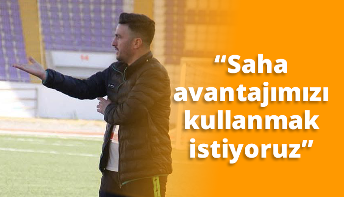 “Saha avantajımızı kullanmak istiyoruz”