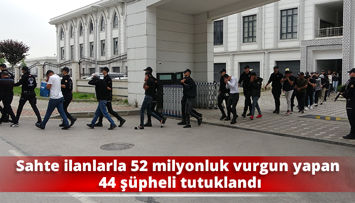 Sahte ilanlarla 52 milyonluk vurgun yapan 44 şüpheli tutuklandı