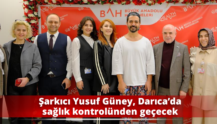 Şarkıcı Yusuf Güney, Darıca’da sağlık kontrolünden geçecek
