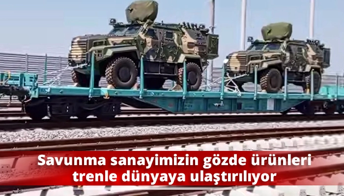 Savunma sanayimizin gözde ürünleri trenle dünyaya ulaştırılıyor