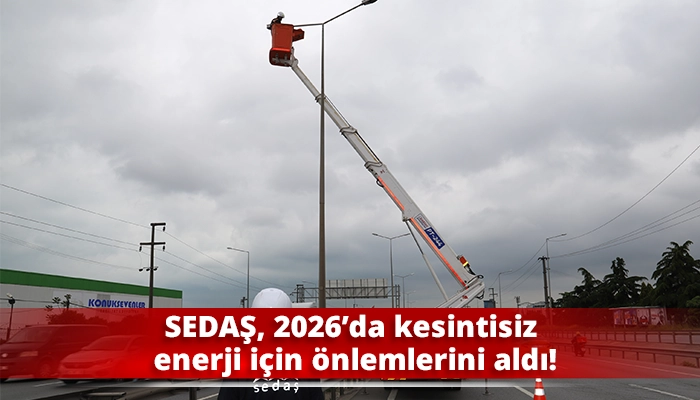 SEDAŞ, 2026&rsquo;da kesintisiz enerji i&ccedil;in &ouml;nlemlerini aldı!